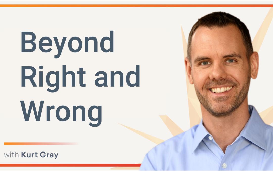 Beyond Right and Wrong: Rethinking Moral Disagreements with Kurt Gray